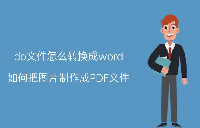 do文件怎么转换成word 如何把图片制作成PDF文件？